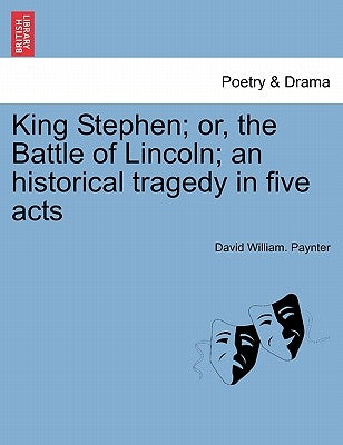 King Stephen; Or, the Battle of Lincoln; An Historical Tragedy in Five Acts by Paynter, David William