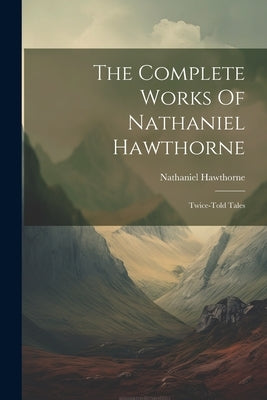 The Complete Works Of Nathaniel Hawthorne: Twice-told Tales by Hawthorne, Nathaniel