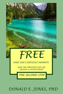 Free Amid Life's Difficult Moments How The Christian Life Can Release A Captive Heart The Second Step by Jones, Donald E.