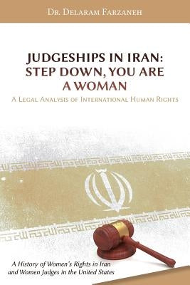 Judgeships in Iran: Step Down, You Are a Woman: A Legal Analysis of International Human Rights: A History of Women's Rights in Iran and Wo by Farzaneh, Delaram