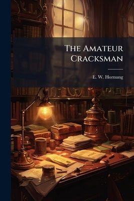 The Amateur Cracksman by Hornung, E. W.