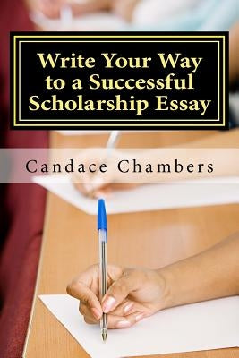 Write Your Way to a Successful Scholarship Essay by Chambers, Candace