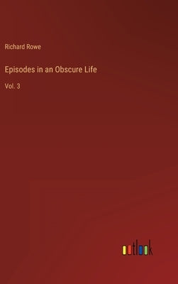 Episodes in an Obscure Life: Vol. 3 by Rowe, Richard