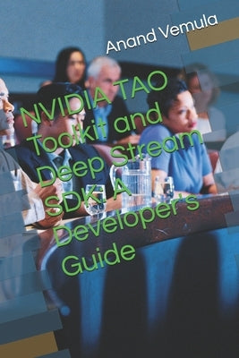 NVIDIA TAO Toolkit and Deep Stream SDK: A Developer's Guide by Vemula, Anand