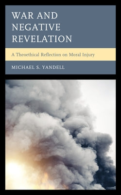 War and Negative Revelation: A Theoethical Reflection on Moral Injury by Yandell, Michael S.