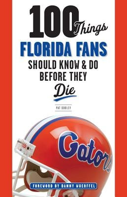 100 Things Florida Fans Should Know & Do Before They Die by Dooley, Pat