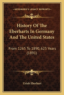 History Of The Eberharts In Germany And The United States: From 1265 To 1890, 625 Years (1891) by Eberhart, Uriah
