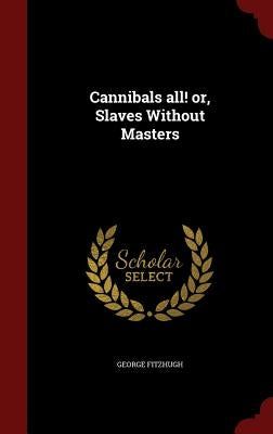 Cannibals all! or, Slaves Without Masters by Fitzhugh, George