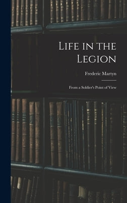 Life in the Legion: From a Soldier's Point of View by Martyn, Frederic