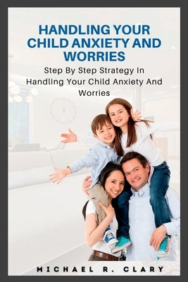 Handling Your Child Anxiety and Worries: Handling Your Child Anxiety and Worries by Clary, Michael R.