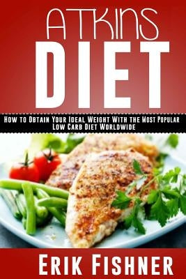 Atkins Diet: How to Obtain Your Ideal Weight With the Most Popular Low Carb Diet Worldwide by Fishner, Erik