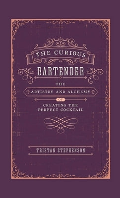 The Curious Bartender: The Artistry & Alchemy of Creating the Perfect Cocktail by Stephenson, Tristan