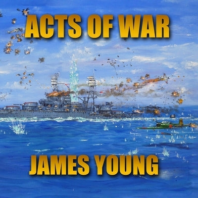 Acts of War: An Alternative World War II History by Young, James