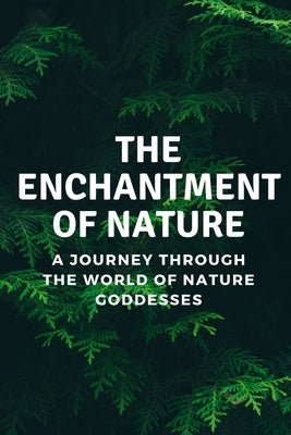 The Enchantment of Nature: A Journey Through the World of Nature Goddesses by Muir, Nichole