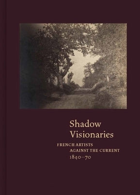 Shadow Visionaries: French Artists Against the Current, 1840-70 by Leonard, Anne