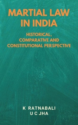 Martial Law in India: Historical, Comparative and Constitutional Perspective by Ratnabali