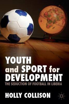 Youth and Sport for Development: The Seduction of Football in Liberia by Collison, Holly