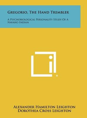 Gregorio, the Hand Trembler: A Psychobiological Personality Study of a Navaho Indian by Leighton, Alexander Hamilton