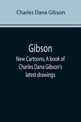 Gibson: New Cartoons; A book of Charles Dana Gibson's latest drawings by Dana Gibson, Charles