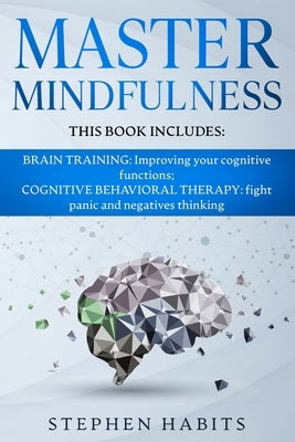 Master Mindfulness: Thi book includes: BRAIN TRAINING: Improving your Cognitive Functions; COGNITIVE BEHAVIORAL THERAPY: Fight Panic and N by Habits, Stephen