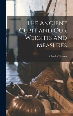 The Ancient Cubit and our Weights and Measures by Warren, Charles