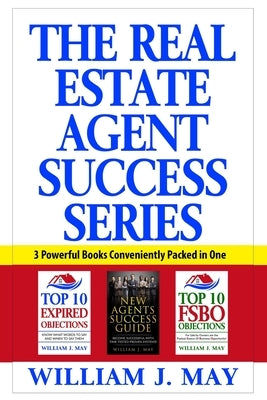 The Real Estate Agent Success Series: Three Powerful Great Real Estate Books Packed in One Convenient Book by May, William J.