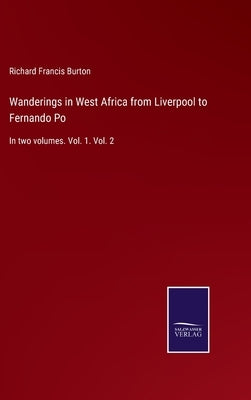 Wanderings in West Africa from Liverpool to Fernando Po: In two volumes. Vol. 1. Vol. 2 by Burton, Richard Francis