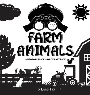 I See Farm Animals: A Newborn Black & White Baby Book (High-Contrast Design & Patterns) (Cow, Horse, Pig, Chicken, Donkey, Duck, Goose, Do by Dick, Lauren