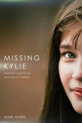 Missing Kylie: A Father's Search for Meaning in Tragedy by Myers, Mark