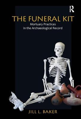 The Funeral Kit: Mortuary Practices in the Archaeological Record by Baker, Jill L.