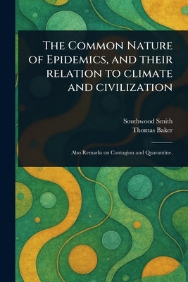 The Common Nature of Epidemics, and Their Relation to Climate and Civilization by Smith, Southwood