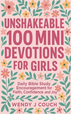 Unshakeable 100 Mini Devotions for Girls: Daily Bible Study Encouragement for Faith, Confidence, and Joy by Couch, Wendy J.