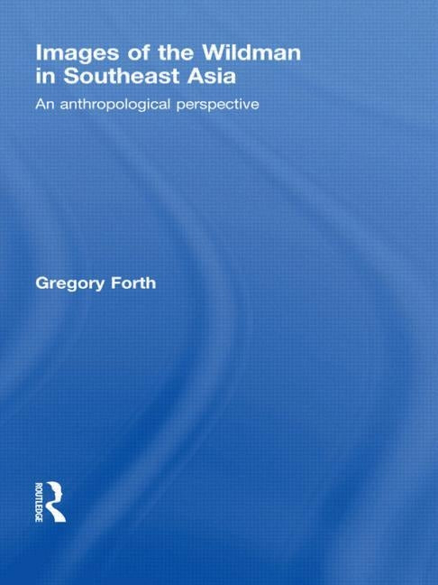 Images of the Wildman in Southeast Asia: An Anthropological Perspective by Forth, Gregory