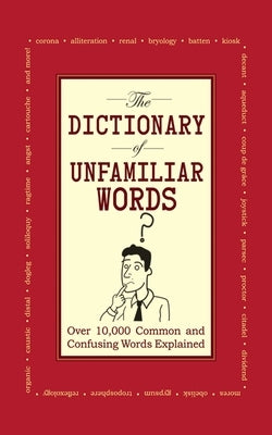 The Dictionary of Unfamiliar Words: Over 10,000 Common and Confusing Words Explained by Diagram Group