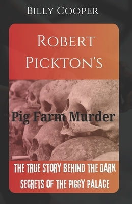 Robert Pickton's Pig Farm Murder: The True Story Behind the Dark Secrets of the Piggy Palace by Cooper, Billy
