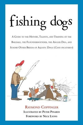 Fishing Dogs: A Guide to the History, Talents, and Training of the Baildale, the Flounderhounder, the Angler Dog, and Sundry Other B by Coppinger, Raymond