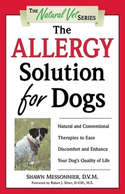 The Allergy Solution for Dogs: Natural and Conventional Therapies to Ease Discomfort and Enhance Your Dog's Quality of Life by Messonnier, Shawn