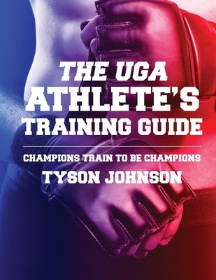 The UGA Athlete's Training Guide: Champions Train to be Champions by Johnson, Tyson