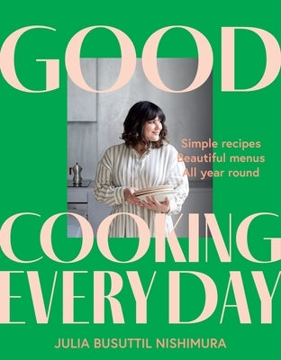 Good Cooking Every Day: Simple Recipes. Beautiful Menus. All Year Round. by Busuttil Nishimura, Julia