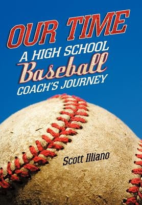 Our Time: A High School Baseball Coach's Journey by Illiano, Scott