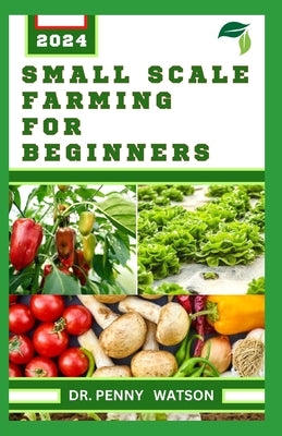 Small Scale Farming for Beginners: Garden Design Technique for Planting in Smaller Portions by Watson, Penny