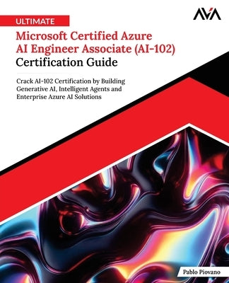 Ultimate Microsoft Certified Azure AI Engineer Associate (AI-102) Certification Guide by Piovano, Pablo