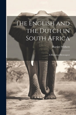 The English and the Dutch in South Africa: A Historical Retrospect by Withers, Hartley