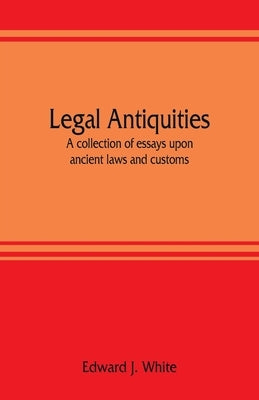 Legal antiquities: a collection of essays upon ancient laws and customs by J. White, Edward