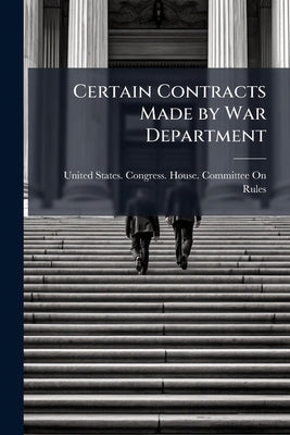 Certain Contracts Made by War Department by United States Congress House Committe