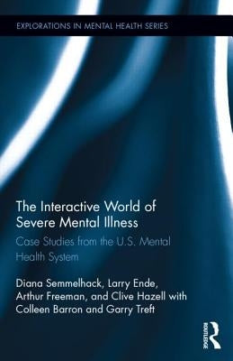 The Interactive World of Severe Mental Illness: Case Studies of the U.S. Mental Health System by Semmelhack, Diana J.