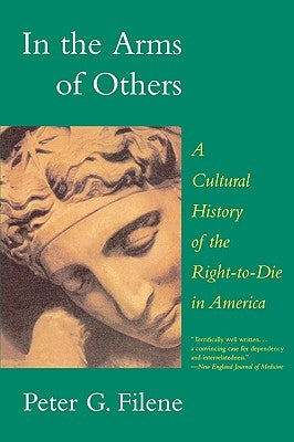 In the Arms of Others: A Cultural History of the Right-To-Die in America by Filene, Peter G.