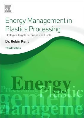 Energy Management in Plastics Processing: Strategies, Targets, Techniques, and Tools by Kent, Robin