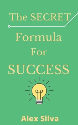 The Secret Formula For Success: Discover The Reason For Your Failures, Master The 6 Secret Steps To Achieve Anything You Want! by Silva, Alex