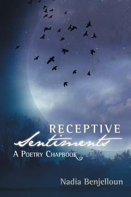 Receptive Sentiments: A Poetry Chapbook by Benjelloun, Nadia